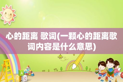心的距离 歌词(一颗心的距离歌词内容是什么意思)