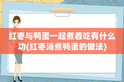 红枣与鸭蛋一起煮着吃有什么功(红枣汤煮鸭蛋的做法)