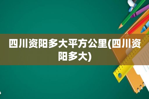 四川资阳多大平方公里(四川资阳多大)
