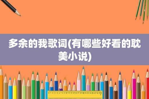 多余的我歌词(有哪些好看的 *** 小说)