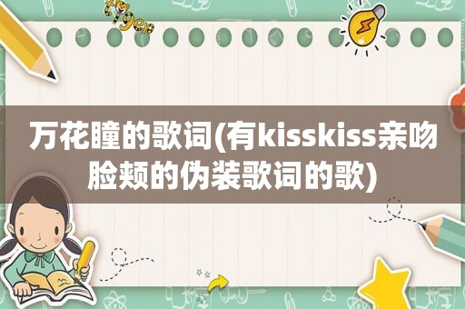 万花瞳的歌词(有kisskiss亲吻脸颊的伪装歌词的歌)