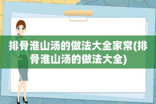 排骨淮山汤的做法大全家常(排骨淮山汤的做法大全)