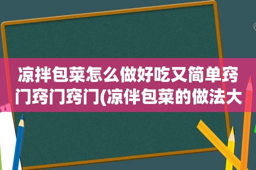 凉拌包菜怎么做好吃又简单窍门窍门窍门(凉伴包菜的做法大全)