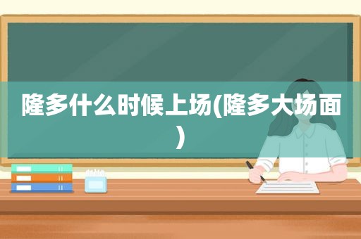 隆多什么时候上场(隆多大场面)