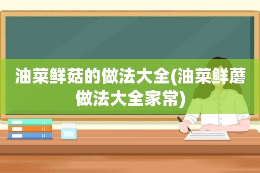 油菜鲜菇的做法大全(油菜鲜蘑做法大全家常)