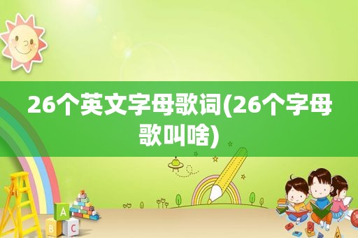 26个英文字母歌词(26个字母歌叫啥)