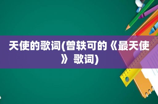天使的歌词(曾轶可的《最天使》 歌词)