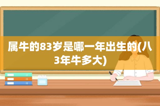 属牛的83岁是哪一年出生的(八3年牛多大)