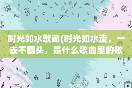 时光如水歌词(时光如水流，一去不回头，是什么歌曲里的歌词)