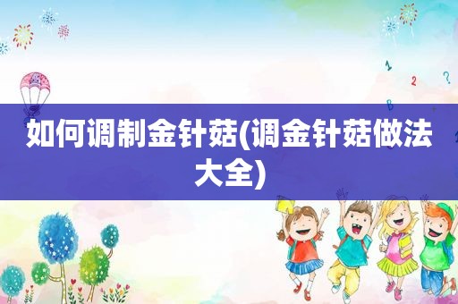 如何调制金针菇(调金针菇做法大全)