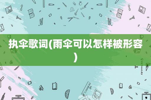 执伞歌词(雨伞可以怎样被形容)