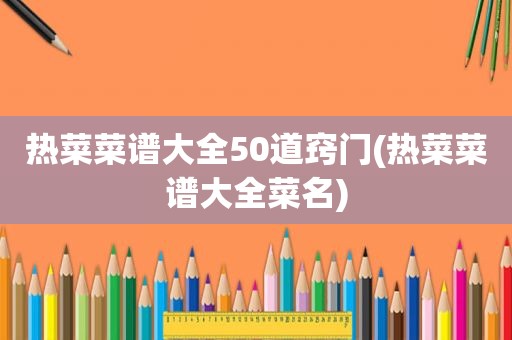 热菜菜谱大全50道窍门(热菜菜谱大全菜名)