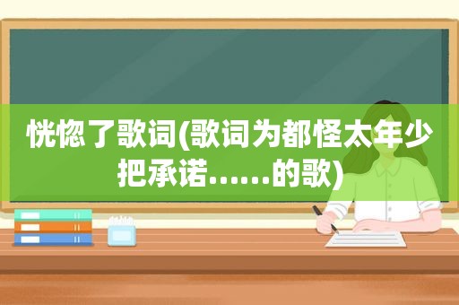 恍惚了歌词(歌词为都怪太年少把承诺……的歌)
