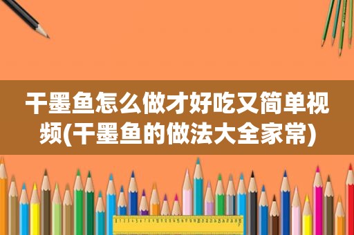 干墨鱼怎么做才好吃又简单视频(干墨鱼的做法大全家常)