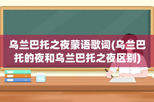 乌兰巴托之夜蒙语歌词(乌兰巴托的夜和乌兰巴托之夜区别)
