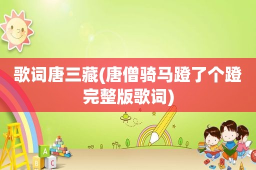 歌词唐三藏(唐僧骑马蹬了个蹬完整版歌词)