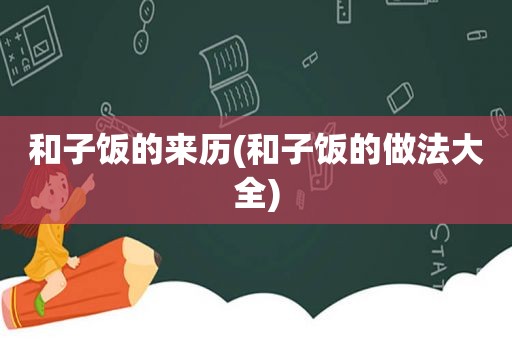 和子饭的来历(和子饭的做法大全)