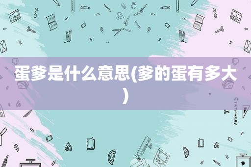 蛋爹是什么意思(爹的蛋有多大)