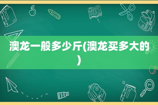 澳龙一般多少斤(澳龙买多大的)
