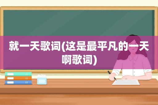 就一天歌词(这是最平凡的一天啊歌词)