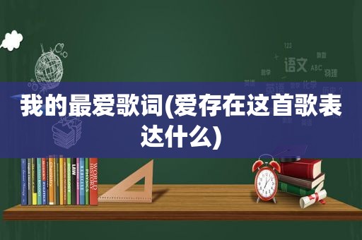 我的最爱歌词(爱存在这首歌表达什么)