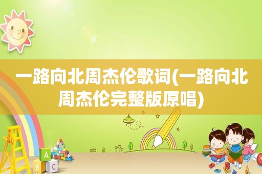 一路向北周杰伦歌词(一路向北周杰伦完整版原唱)