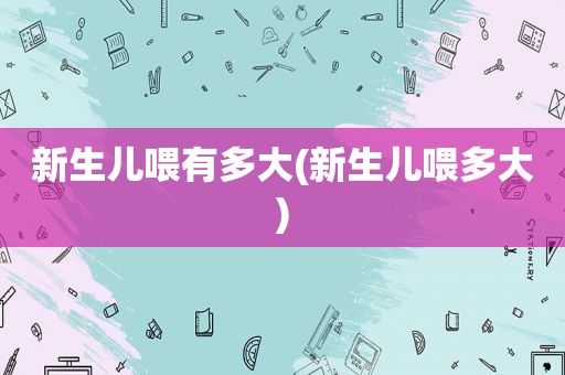 新生儿喂有多大(新生儿喂多大)