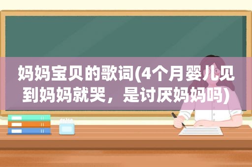 妈妈宝贝的歌词(4个月婴儿见到妈妈就哭，是讨厌妈妈吗)