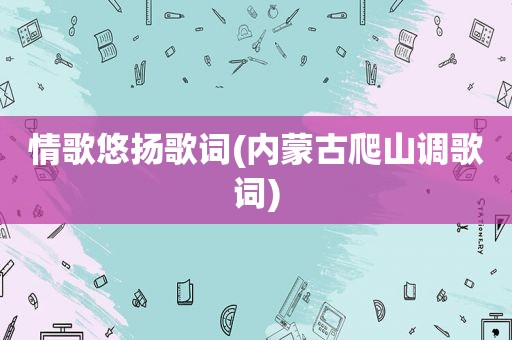 情歌悠扬歌词(内蒙古爬山调歌词)