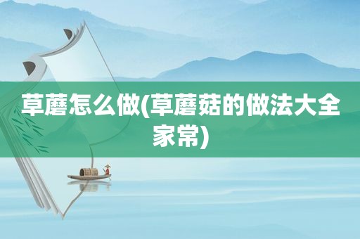草蘑怎么做(草蘑菇的做法大全家常)