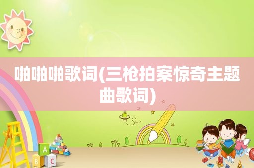  *** 啪歌词(三枪拍案惊奇主题曲歌词)