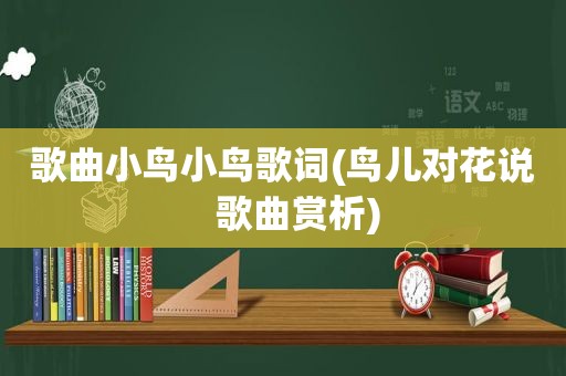 歌曲小鸟小鸟歌词(鸟儿对花说   歌曲赏析)