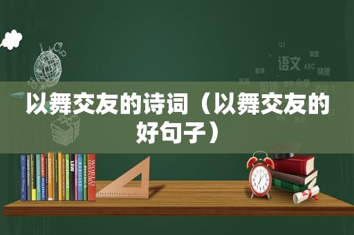 以舞交友的诗词（以舞交友的好句子）
