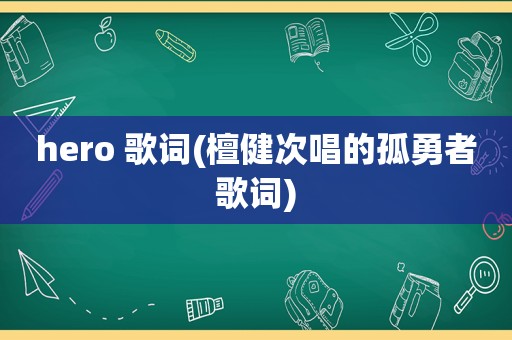 hero 歌词(檀健次唱的孤勇者歌词)
