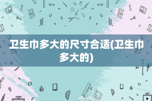 卫生巾多大的尺寸合适(卫生巾多大的)