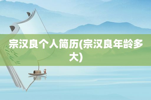 宗汉良个人简历(宗汉良年龄多大)