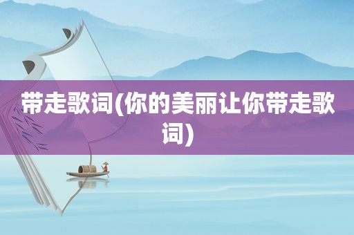 带走歌词(你的美丽让你带走歌词)