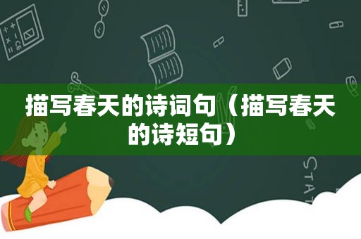 描写春天的诗词句（描写春天的诗短句）