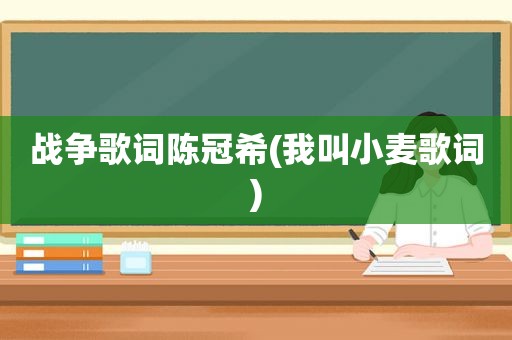 战争歌词陈冠希(我叫小麦歌词)