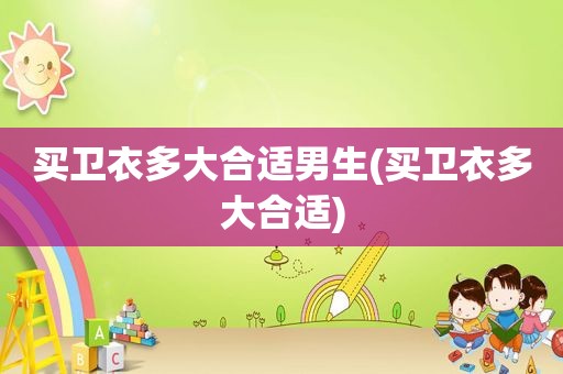 买卫衣多大合适男生(买卫衣多大合适)