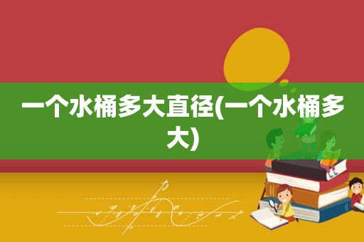 一个水桶多大直径(一个水桶多大)