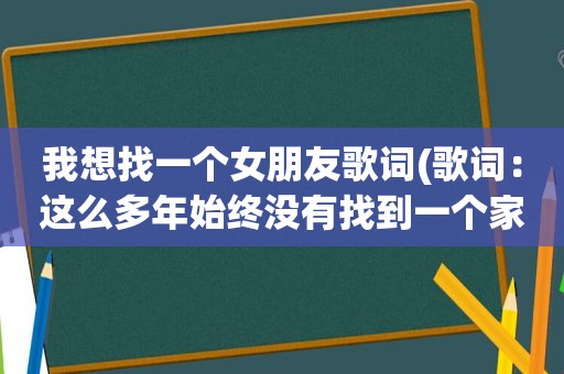我想找一个女朋友歌词(歌词：这么多年始终没有找到一个家)
