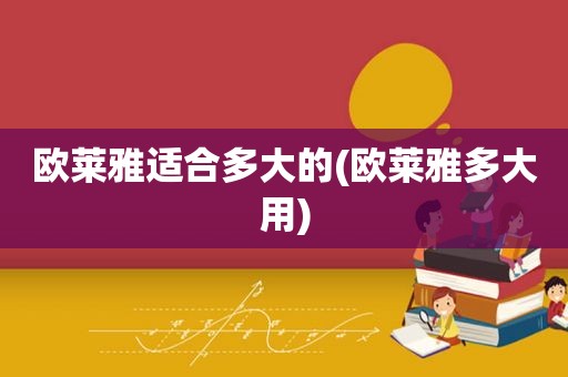 欧莱雅适合多大的(欧莱雅多大用)