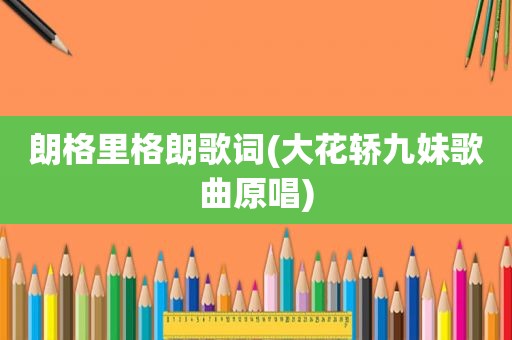 朗格里格朗歌词(大花轿九妹歌曲原唱)