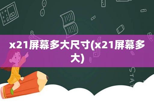 x21屏幕多大尺寸(x21屏幕多大)