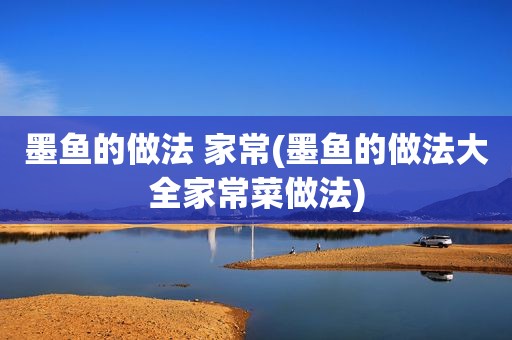 墨鱼的做法 家常(墨鱼的做法大全家常菜做法)