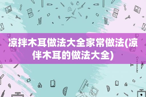 凉拌木耳做法大全家常做法(凉伴木耳的做法大全)