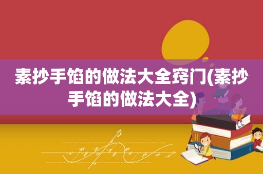 素抄手馅的做法大全窍门(素抄手馅的做法大全)