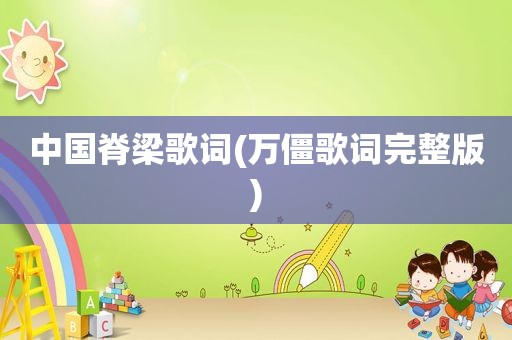 中国脊梁歌词(万僵歌词完整版)