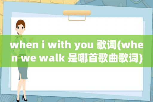 when i with you 歌词(when we walk 是哪首歌曲歌词)